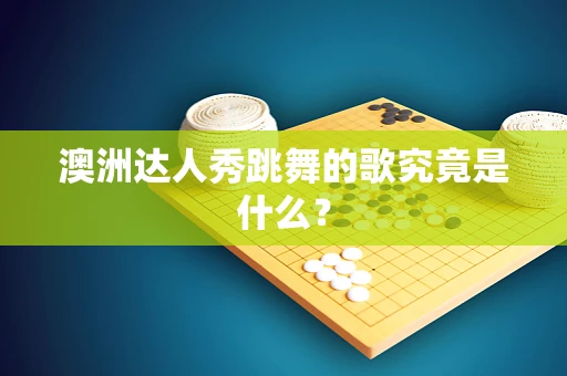 澳洲达人秀跳舞的歌究竟是什么？