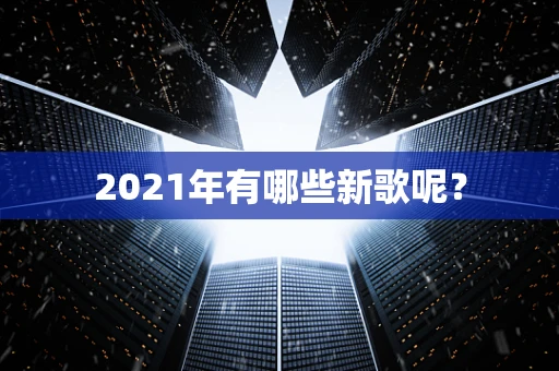 2021年有哪些新歌呢？