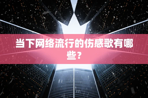 当下网络流行的伤感歌有哪些？