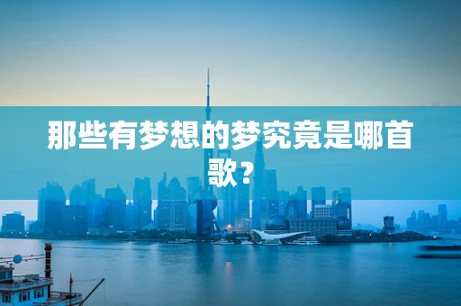 那些有梦想的梦究竟是哪首歌？