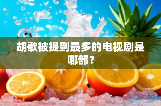 胡歌被提到最多的电视剧是哪部？