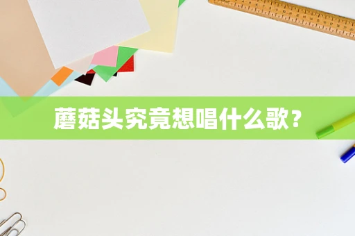 蘑菇头究竟想唱什么歌？