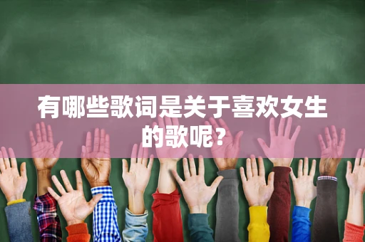 有哪些歌词是关于喜欢女生的歌呢？
