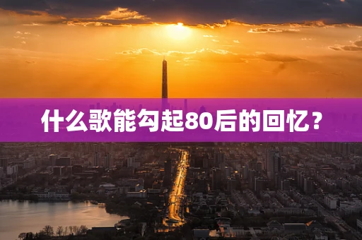 什么歌能勾起80后的回忆？