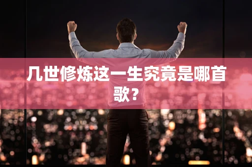 几世修炼这一生究竟是哪首歌？