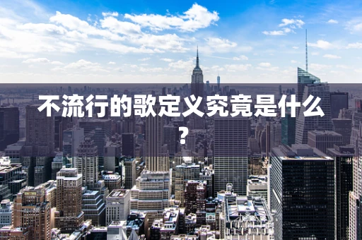 不流行的歌定义究竟是什么？