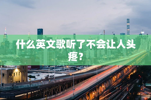 什么英文歌听了不会让人头疼？