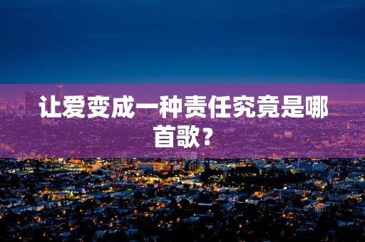 让爱变成一种责任究竟是哪首歌？