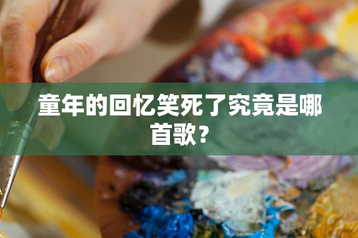 童年的回忆笑死了究竟是哪首歌？