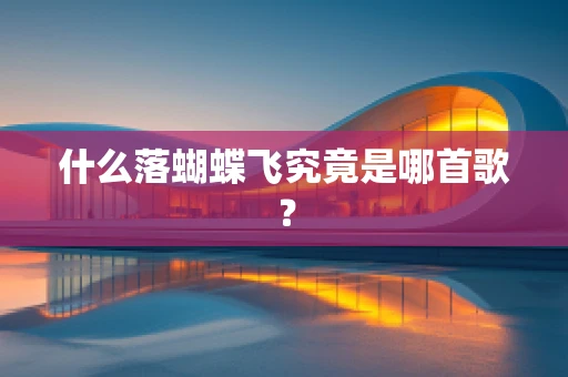 什么落蝴蝶飞究竟是哪首歌？