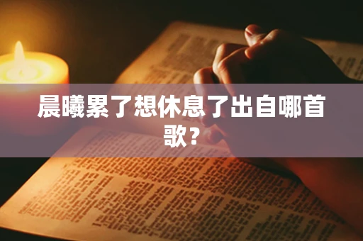 晨曦累了想休息了出自哪首歌？