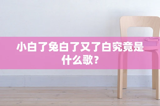 小白了兔白了又了白究竟是什么歌？