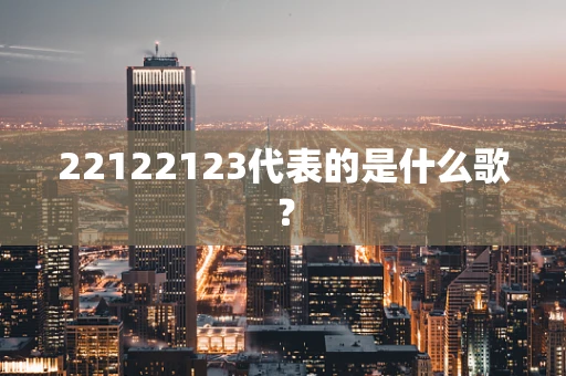 22122123代表的是什么歌？