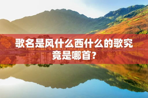 歌名是风什么西什么的歌究竟是哪首？