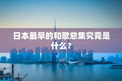 日本最早的和歌总集究竟是什么？