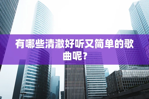 有哪些清澈好听又简单的歌曲呢？