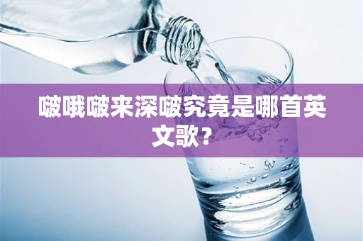 啵哦啵来深啵究竟是哪首英文歌？