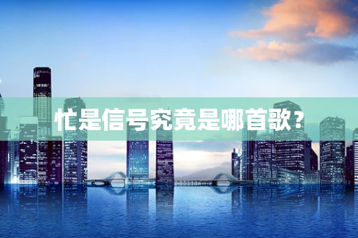 忙是信号究竟是哪首歌？