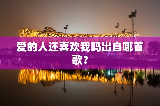 爱的人还喜欢我吗出自哪首歌？