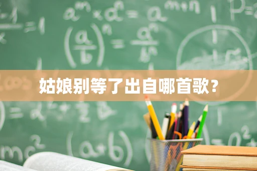 姑娘别等了出自哪首歌？