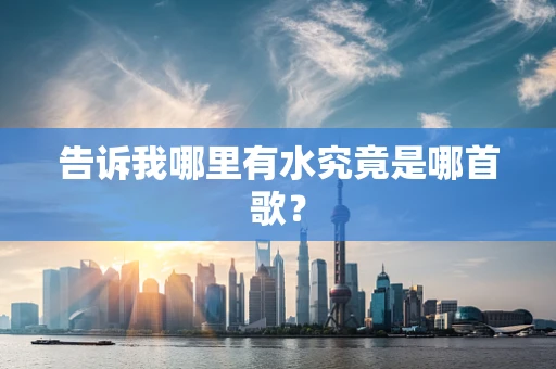 告诉我哪里有水究竟是哪首歌？