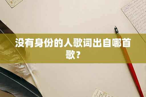 没有身份的人歌词出自哪首歌？