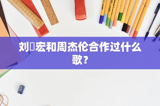 刘畊宏和周杰伦合作过什么歌？