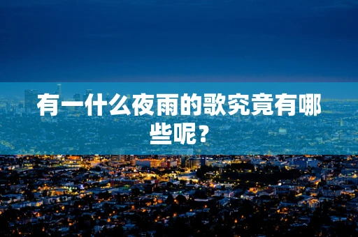 有一什么夜雨的歌究竟有哪些呢？