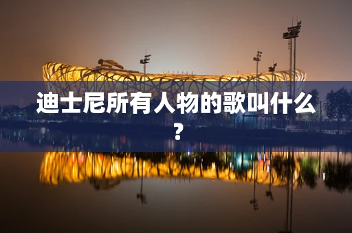 迪士尼所有人物的歌叫什么？