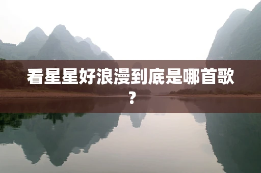 看星星好浪漫到底是哪首歌？