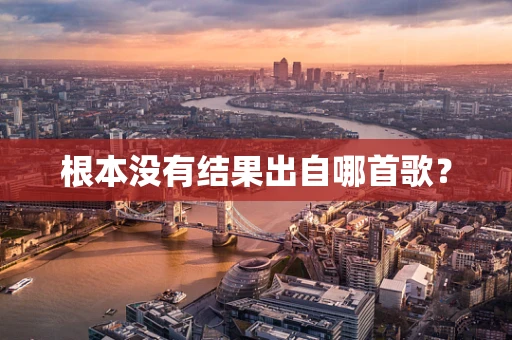 根本没有结果出自哪首歌？