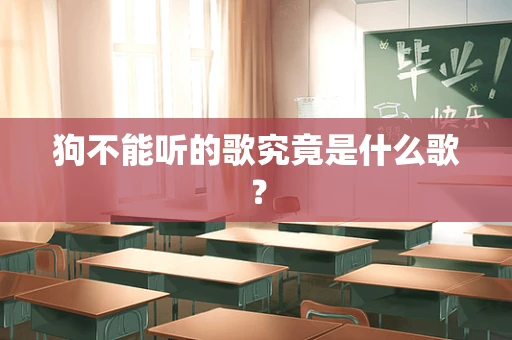 狗不能听的歌究竟是什么歌？