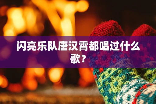 闪亮乐队唐汉霄都唱过什么歌？