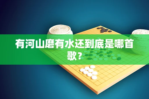 有河山磨有水还到底是哪首歌？