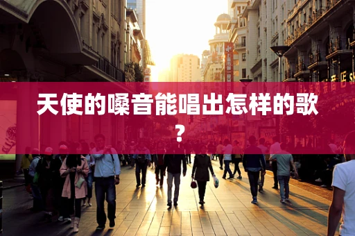 天使的嗓音能唱出怎样的歌？