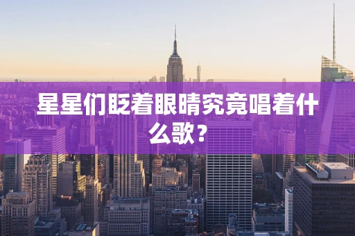 星星们眨着眼晴究竟唱着什么歌？
