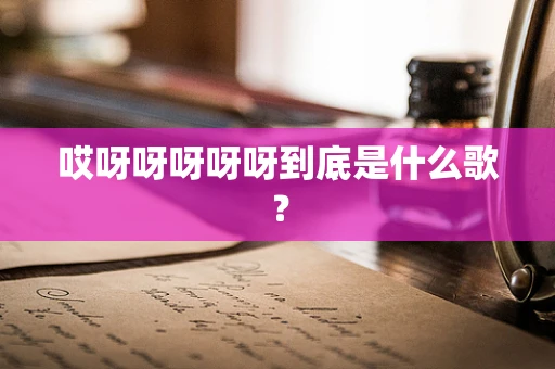 哎呀呀呀呀呀到底是什么歌？