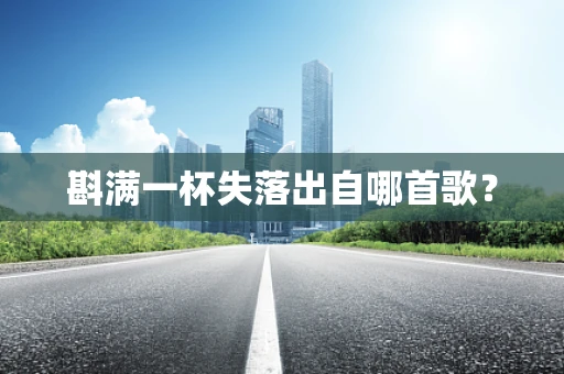 斟满一杯失落出自哪首歌？