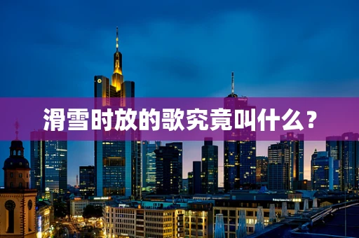 滑雪时放的歌究竟叫什么？
