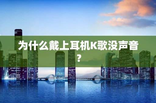 为什么戴上耳机K歌没声音？
