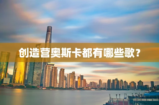 创造营奥斯卡都有哪些歌？
