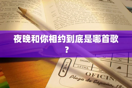 夜晚和你相约到底是哪首歌？