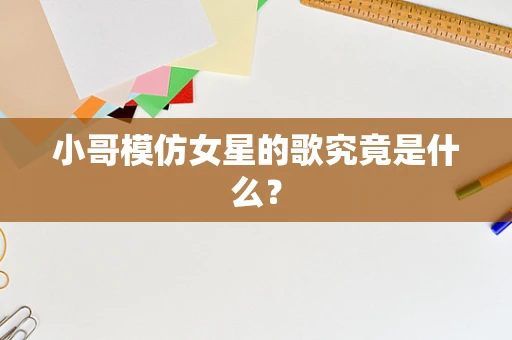 小哥模仿女星的歌究竟是什么？