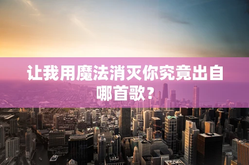 让我用魔法消灭你究竟出自哪首歌？