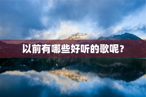 以前有哪些好听的歌呢？