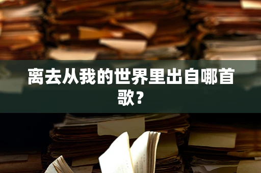 离去从我的世界里出自哪首歌？