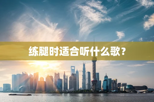 练腿时适合听什么歌？