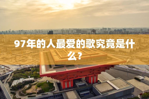 97年的人最爱的歌究竟是什么？