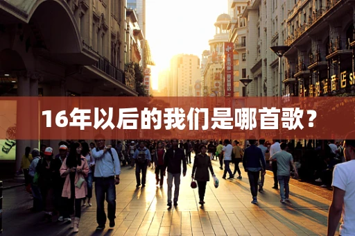 16年以后的我们是哪首歌？