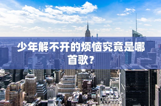少年解不开的烦恼究竟是哪首歌？